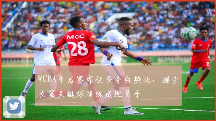 WCBA季后赛席位争夺白热化，掘金女篮关键球演练成胜负手