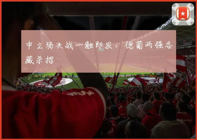中立场决战一触即发，德葡两强各藏杀招
