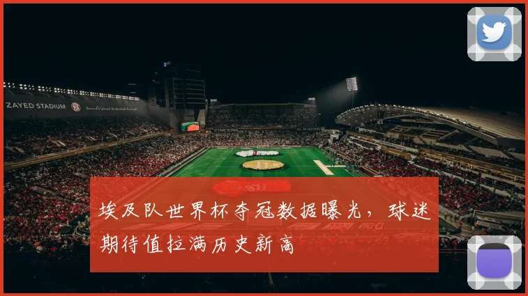 埃及队世界杯夺冠数据曝光，球迷期待值拉满历史新高