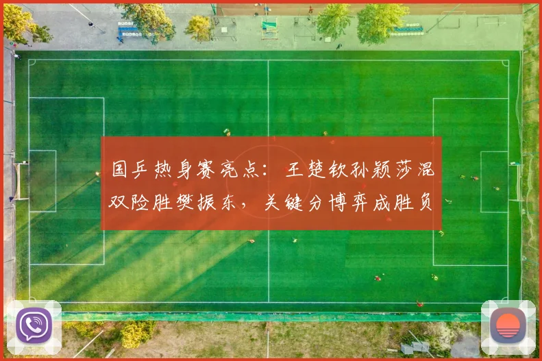 国乒热身赛亮点：王楚钦孙颖莎混双险胜樊振东，关键分博弈成胜负手