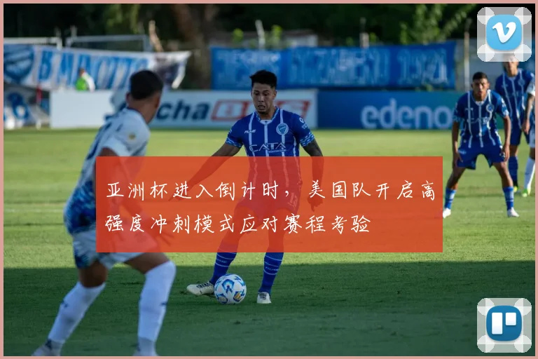 亚洲杯进入倒计时，美国队开启高强度冲刺模式应对赛程考验