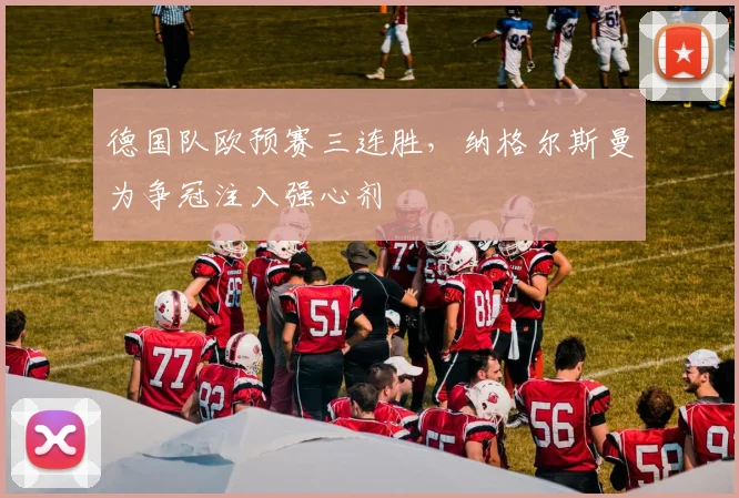 德国队欧预赛三连胜，纳格尔斯曼为争冠注入强心剂