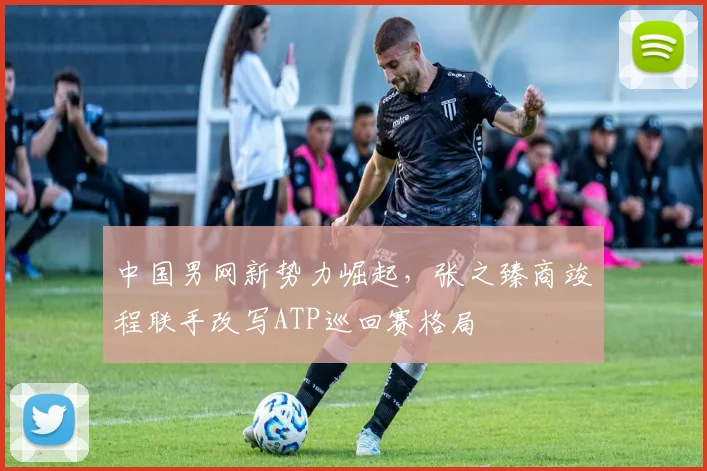 中国男网新势力崛起，张之臻商竣程联手改写ATP巡回赛格局