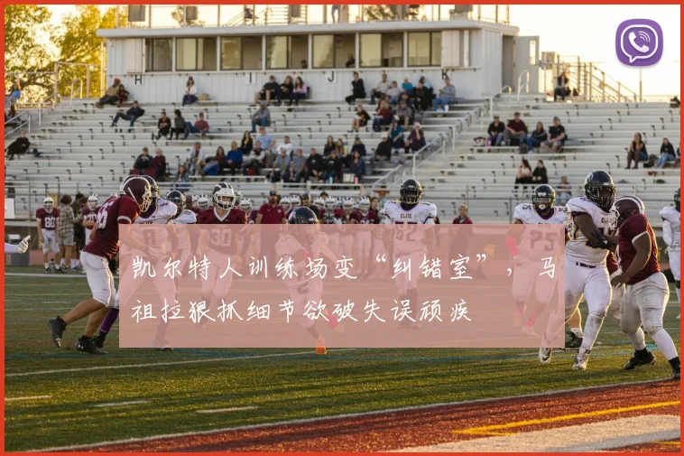 凯尔特人训练场变“纠错室”，马祖拉狠抓细节欲破失误顽疾
