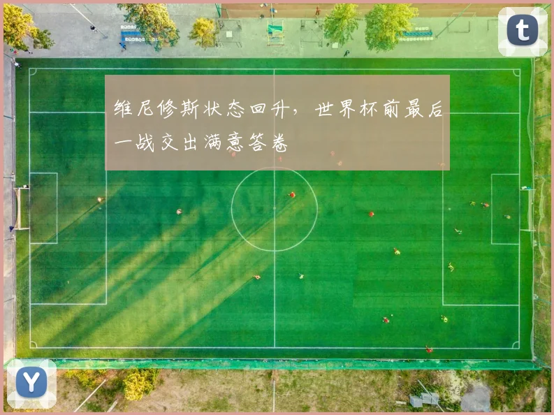 维尼修斯状态回升，世界杯前最后一战交出满意答卷
