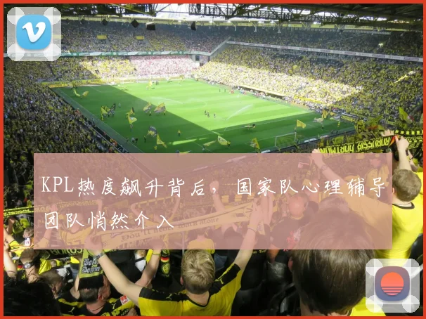 KPL热度飙升背后，国家队心理辅导团队悄然介入
